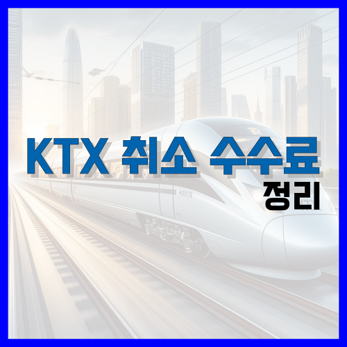 Read more about the article KTX 예매 취소 수수료 정리